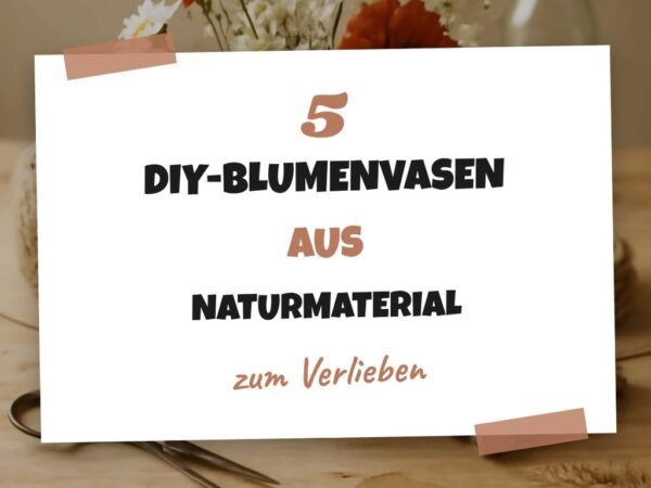 5 DIY-Blumenvasen aus Naturmaterial — mit Anleitung
