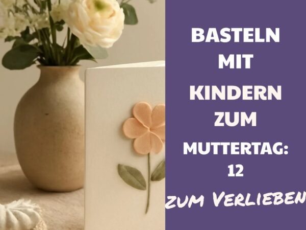 Basteln mit Kindern zum Muttertag: 12 kreative Ideen zum Selbermachen