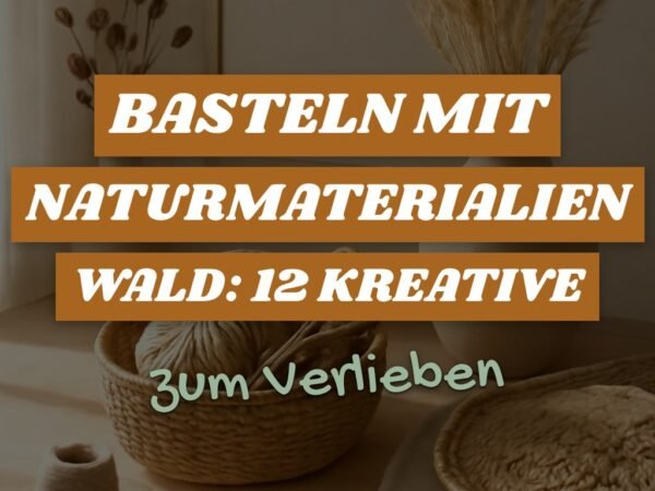 Basteln mit Naturmaterialien Wald: 12 kreative Ideen zum Selbermachen