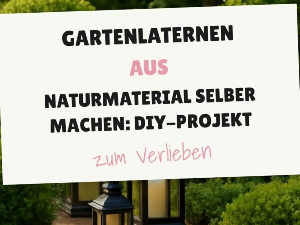 Gartenlaternen aus Naturmaterial selber machen: DIY-Projekt