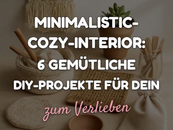 Minimalistic-Cozy-Interior: 6 gemütliche DIY-Projekte für dein Zuhause