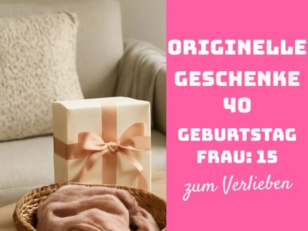 Originelle Geschenke 40 Geburtstag Frau: 15 originelle Ideen für 2026