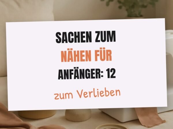 Sachen zum Nähen für Anfänger: 12 kreative Ideen zum Selbermachen
