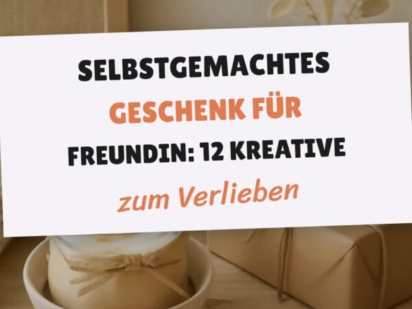 Selbstgemachtes Geschenk für Freundin: 12 kreative Ideen zum Selbermachen