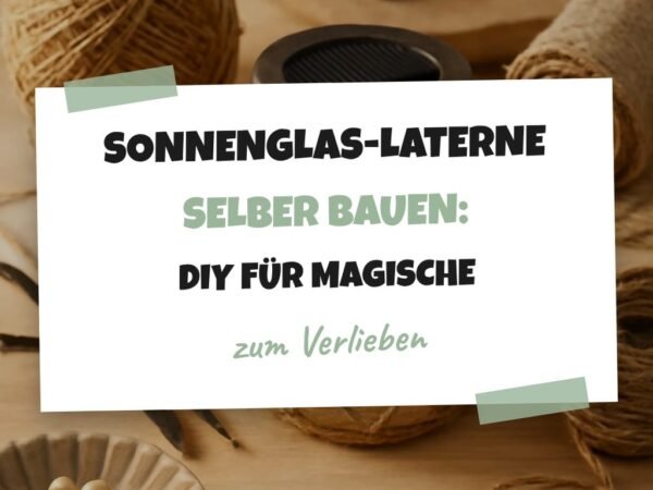 Sonnenglas-Laterne selber bauen: DIY für magische Atmosphäre