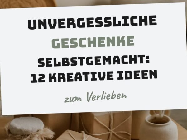Unvergessliche Geschenke Selbstgemacht: 12 kreative Ideen zum Selbermachen