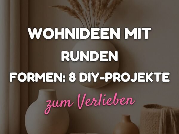 Wohnideen mit runden Formen: 8 DIY-Projekte für harmonische Räume
